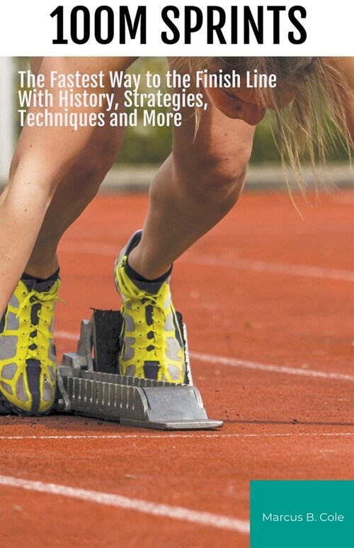 100m Sprints: The Fastest Way to the Finish Line With History, Strategies, Techniques and More (Paperback)