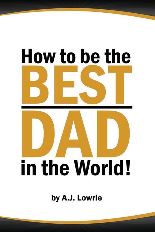 How to be the Best Dad in the World: Tips to create a fulfilling relationship with your children. (Paperback)