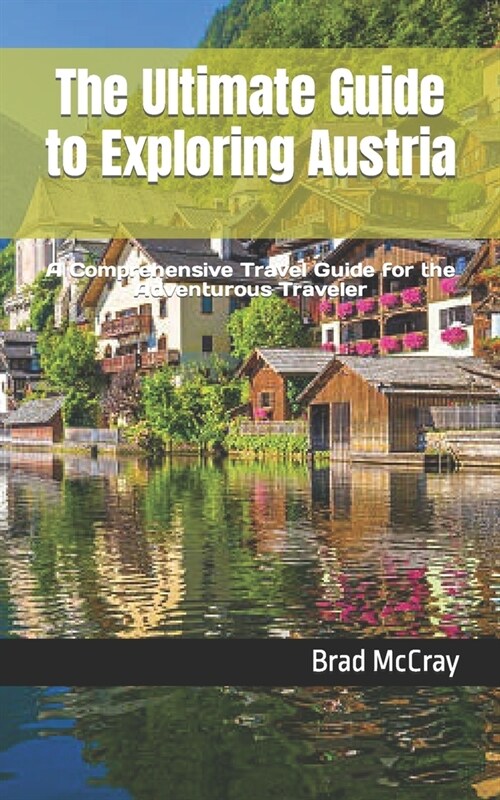 The Ultimate Guide to Exploring Austria: A Comprehensive Travel Guide for the Adventurous Traveler (Paperback)
