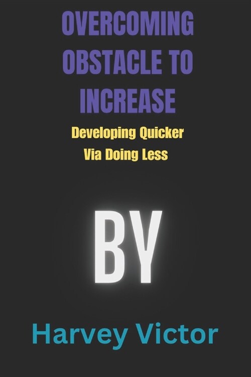 Overcoming Obstacle to Increase: Developing quicker via doing much less (Paperback)