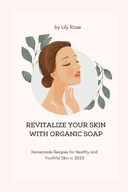 Revitalize Your Skin with Organic Soap: Homemade Recipes for Healthy and Youthful Skin in 2023 (Paperback)