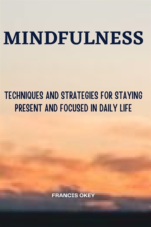 Mindfulness: Techniques and Strategies for Staying Present and Focused in Daily Life (Paperback)