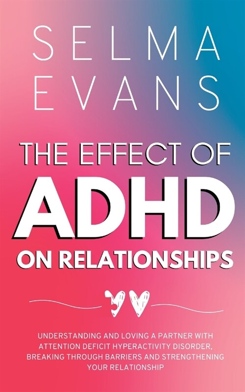The Effect of ADHD on Relationships: Understanding and Loving a Partner with Attention Deficit Hyperactivity Disorder, Breaking Through Barriers and S (Paperback)