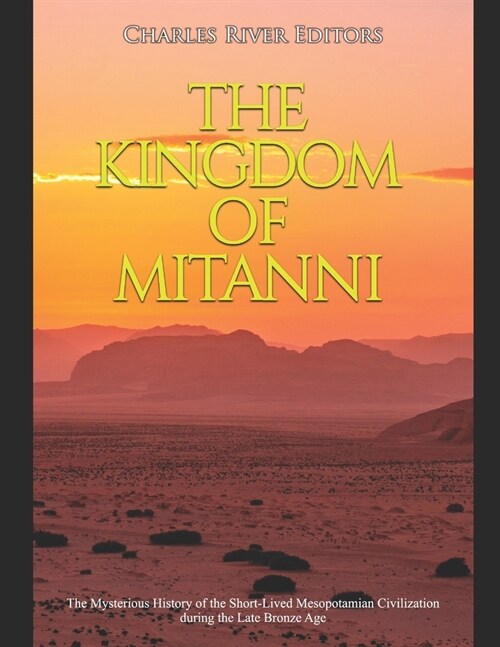 The Kingdom of Mitanni: The Mysterious History of the Short-Lived Mesopotamian Civilization during the Late Bronze Age (Paperback)