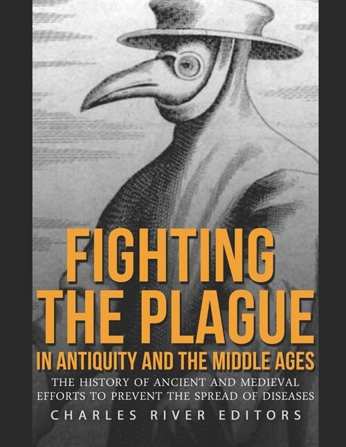 Fighting the Plague in Antiquity and the Middle Ages: The History of Ancient and Medieval Efforts to Prevent the Spread of Diseases (Paperback)