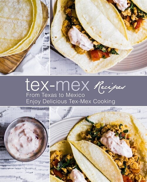 Tex-Mex Recipes: From Texas to Mexico Enjoy Delicious Tex-Mex Cooking (2nd Edition) (Paperback)