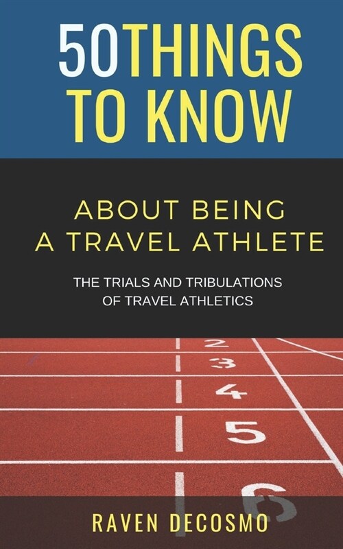 50 Things To Know About Being A Travel Athlete: The Trials And Tribulations Of Travel Athletics (Paperback)