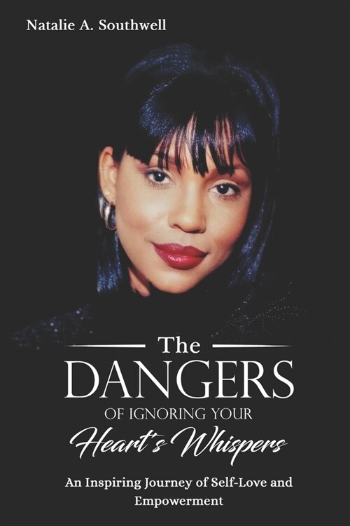 The Dangers of Ignoring Your Hearts Whispers: An Inspiring Journey of Self-Love and Empowerment (Paperback)