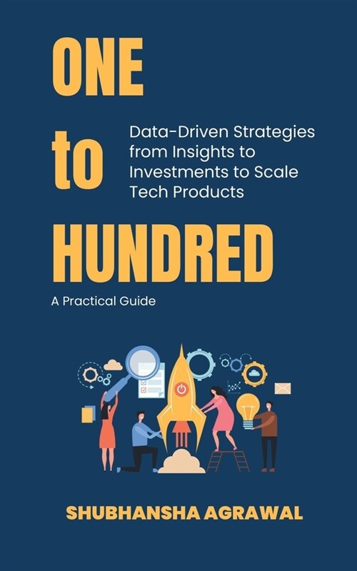 One to Hundred: Data-Driven Strategies from Insights to Investments to Scale Tech Products (Paperback)