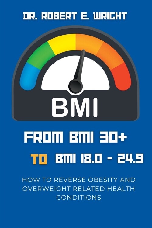 From BMI 30+ TO BMI 18.0 TO 24.9: How To Reverse Obesity And Overweight Related Health Conditions (Paperback)