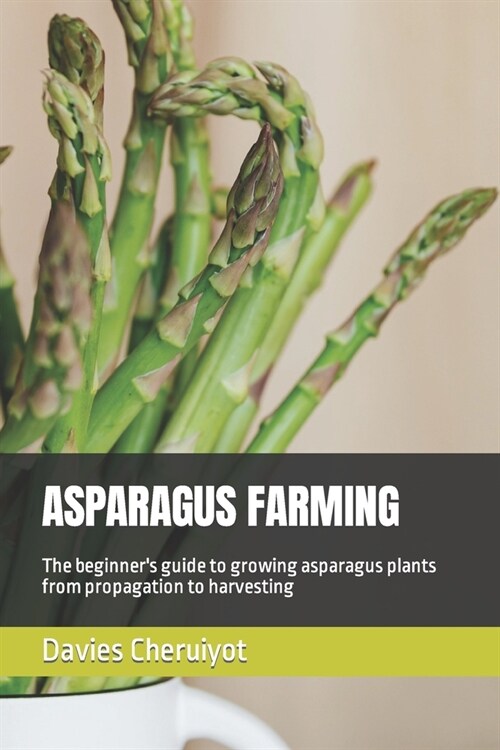 Asparagus Farming: The beginners guide to growing asparagus plants from propagation to harvesting (Paperback)