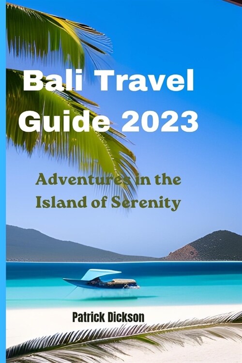 Bali Travel Guide 2023: Adventures in The Island of Serenity (Paperback)