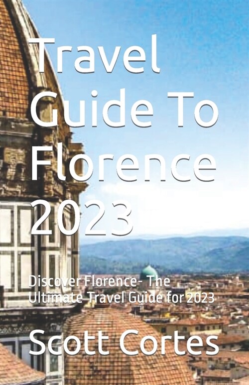 Travel Guide To Florence 2023: Discover Florence- The Ultimate Travel Guide for 2023 (Paperback)