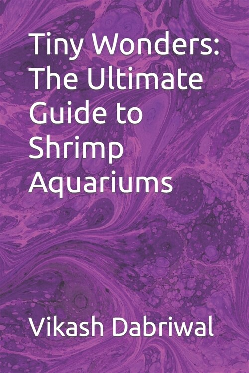 Tiny Wonders: The Ultimate Guide to Shrimp Aquariums (Paperback)