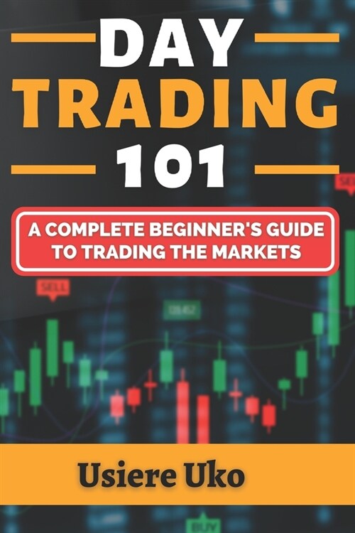 Day Trading 101: A Complete Beginners Guide to Trading the Markets (Paperback)