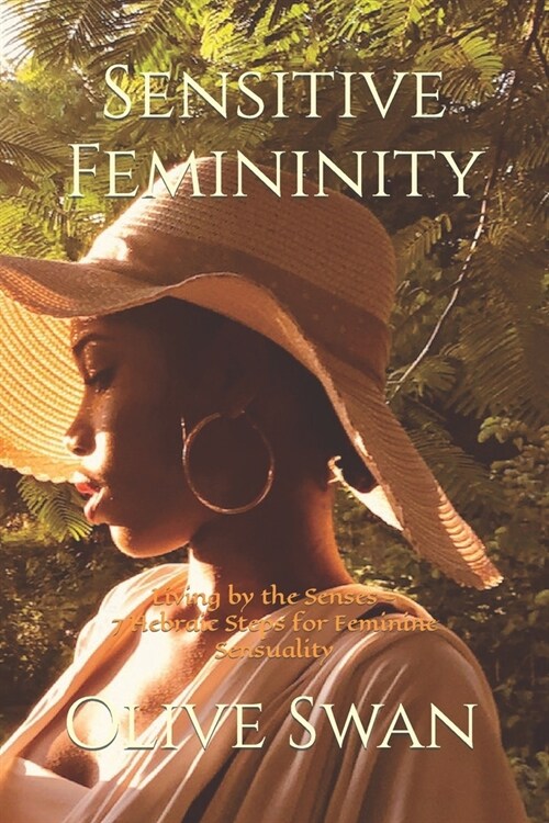 Sensitive Femininity: Living by the Senses - 7 Hebraic Steps for Feminine Sensuality (Paperback)