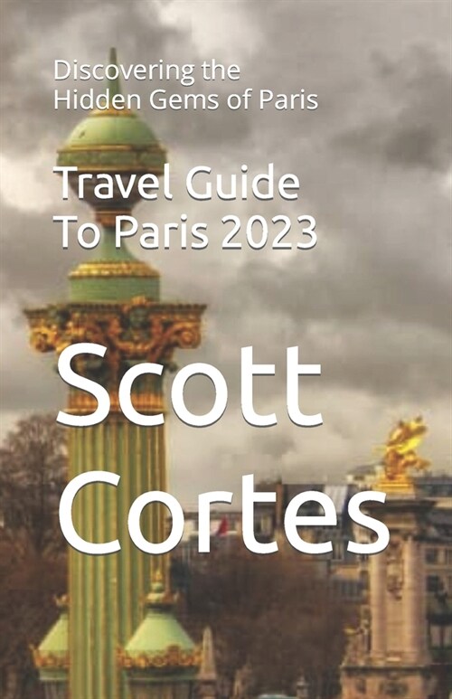 Travel Guide To Paris 2023: Discovering the Hidden Gems of Paris (Paperback)