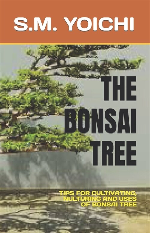 The Bonsai Tree: Tips for Cultivating, Nulturing and Uses of Bonsai Tree (Paperback)