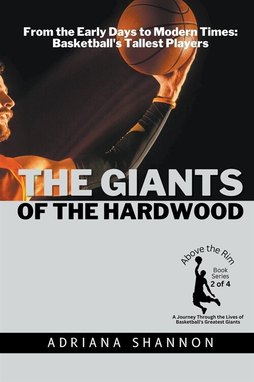 The Giants of the Hardwood: From the Early Days to Modern Times: Basketballs Tallest Players (Paperback)