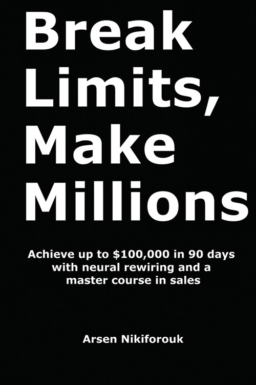 Break Limits, Make Millions: Achieve up to $100,000 in 90 days with neural rewiring and a master course in sales (Paperback)