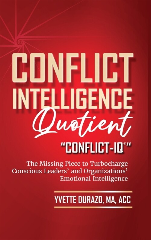 Conflict Intelligence Quotient - Conflict-IQ (R): The Missing Piece to Turbocharge Conscious Leaders and Organizations Emotional Intelligence (Hardcover)