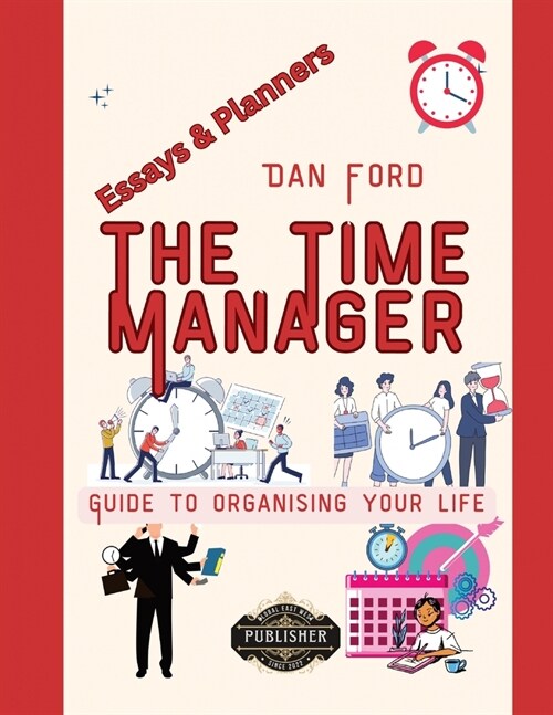 The Time Managers Guide To Organising Your Life: Time Mastery Essays With Tips & Planners For Busy People (Paperback)