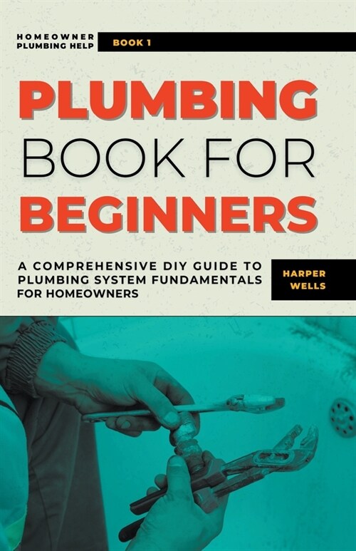 Plumbing Book for Beginners: A Comprehensive DIY Guide to Plumbing System Fundamentals for Homeowners on Kitchen and Bathroom Sink, Drain, Toilet R (Paperback)