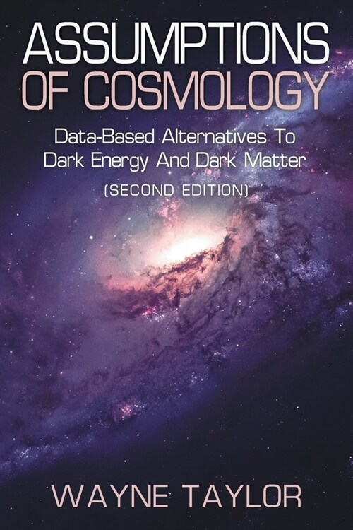 Assumptions of Cosmology: Data-Based Alternatives to Dark Energy and Dark Matter (SECOND EDITION) (Paperback)