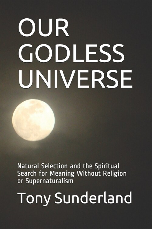 Our Godless Universe: Natural Selection and the Spiritual Search for Meaning Without Religion or Supernaturalism (Paperback)