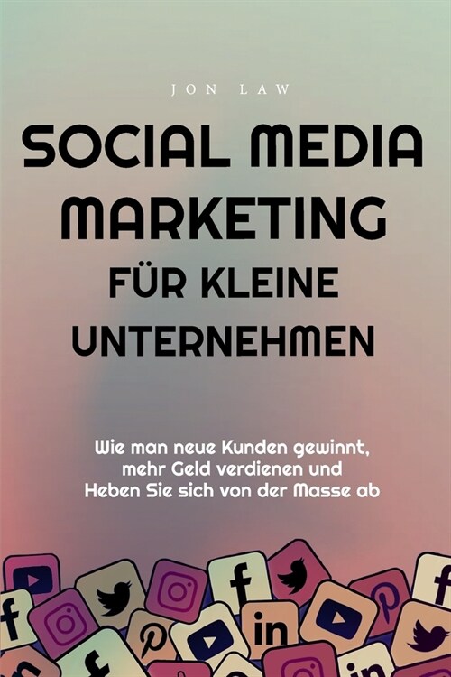 Social Media Marketing f? kleine Unternehmen: Wie man neue Kunden gewinnt, mehr Geld verdienen und Heben Sie sich von der Masse ab (Paperback)