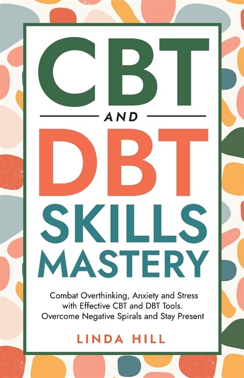 CBT and DBT Skills Mastery: Combat Overthinking, Anxiety and Stress with Effective CBT and DBT Tools. Overcome Negative Spirals and Stay Present ( (Paperback)