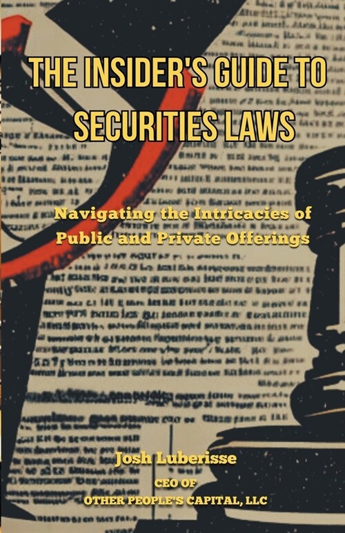 The Insiders Guide to Securities Law: Navigating the Intricacies of Public and Private Offerings (Paperback)