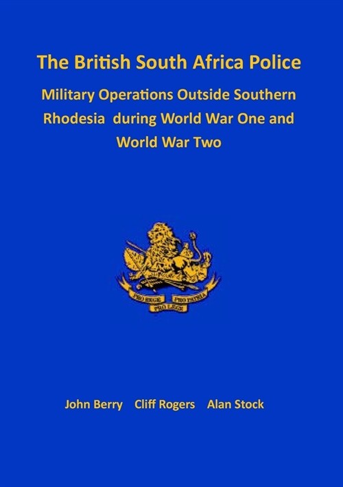 The British South Africa Police Military Operations Outside Southern Rhodesia During World War One and World War Two (Paperback)