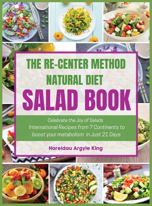 The Re-Center Method Natural Diet Salad Book: Celebrate the Joy of Salad International Recipes from 7 Continents to boost your metabolism in Just 21 D (Hardcover)