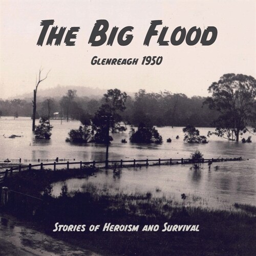 The Big Flood Glenreagh 1950: Stories of Heroism and Survival (Paperback)