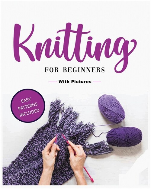 Beginners Guide to Knitting: Easy-to-Follow Instructions, Tips, and Tricks to Master Knitting Quickly (Paperback)