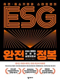 (중견·중소기업과 스타트업의) ESG 완전정복 :ESG 경영의 이해와 실행 지침서 =ESG complete conquest of small, medium sized business and startups : understanding and the code of practice for ESG management 