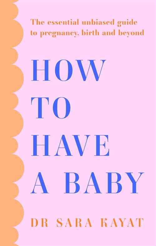 How to Have a Baby : The Essential Unbiased Guide to Pregnancy, Birth and Beyond (Paperback)