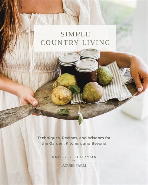 Simple Country Living: Techniques, Recipes, and Wisdom for the Garden, Kitchen, and Beyond (Hardcover)
