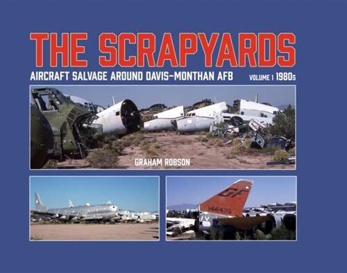 The Scrapyards: Aircraft Salvage Around Davis-Monthan AFB - Volume 1 1980s (Hardcover)