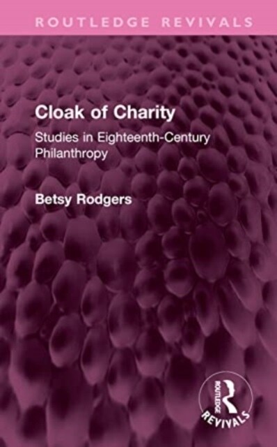 Cloak of Charity : Studies in Eighteenth-Century Philanthropy (Hardcover)