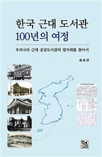한국 근대 도서관 100년의 여정 : 우리나라 근대 공공도서관의 발자취를 찾아서 표지이미지