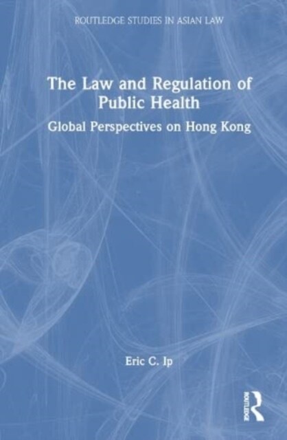 The Law and Regulation of Public Health : Global Perspectives on Hong Kong (Hardcover)