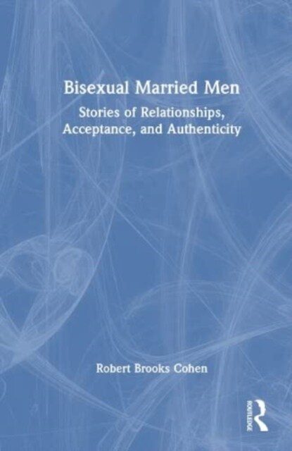 Bisexual Married Men : Stories of Relationships, Acceptance, and Authenticity (Hardcover)