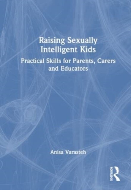 Raising Sexually Intelligent Kids : Practical Skills for Parents, Carers and Educators (Hardcover)