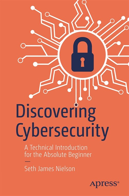 Discovering Cybersecurity: A Technical Introduction for the Absolute Beginner (Paperback)