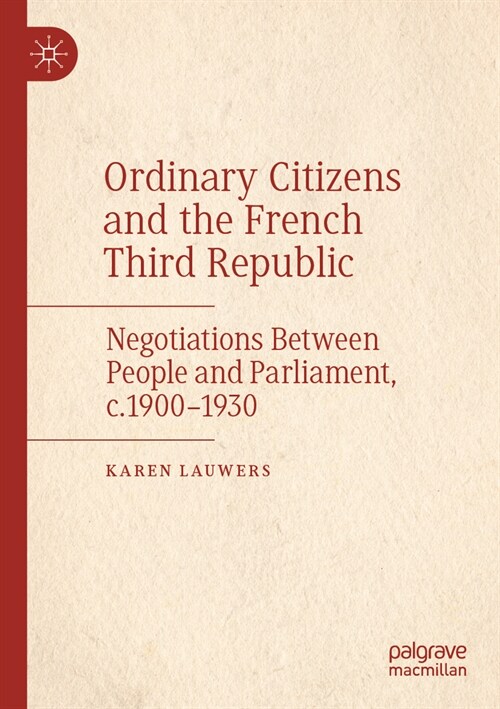 Ordinary Citizens and the French Third Republic: Negotiations Between People and Parliament, C.1900-1930 (Paperback, 2022)