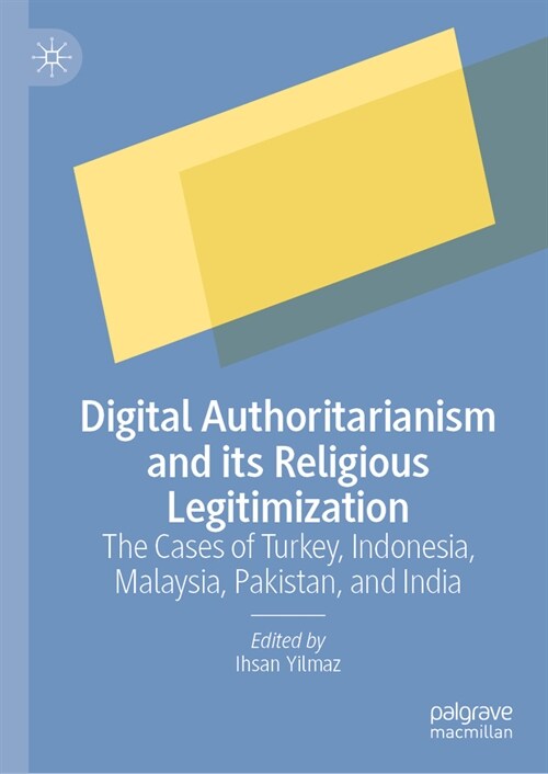 Digital Authoritarianism and Its Religious Legitimization: The Cases of Turkey, Indonesia, Malaysia, Pakistan, and India (Hardcover, 2023)