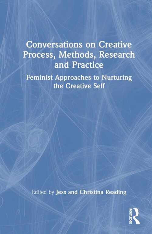 Conversations on Creative Process, Methods, Research and Practice : Feminist Approaches to Nurturing the Creative Self (Hardcover)