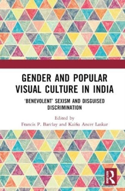 Gender and Popular Visual Culture in India : ‘Benevolent’ Sexism and Disguised Discrimination (Hardcover)